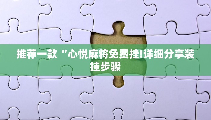 推荐一款“心悦麻将免费挂!详细分享装挂步骤