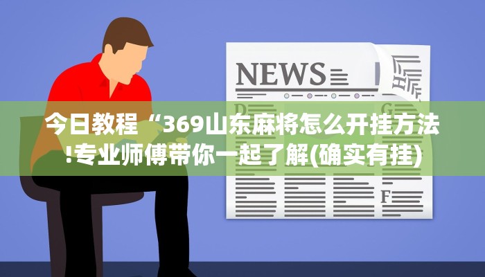 今日教程“369山东麻将怎么开挂方法!专业师傅带你一起了解(确实有挂)