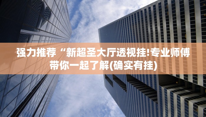 强力推荐“新超圣大厅透视挂!专业师傅带你一起了解(确实有挂)