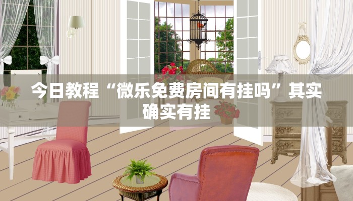 今日教程“微乐免费房间有挂吗”其实确实有挂