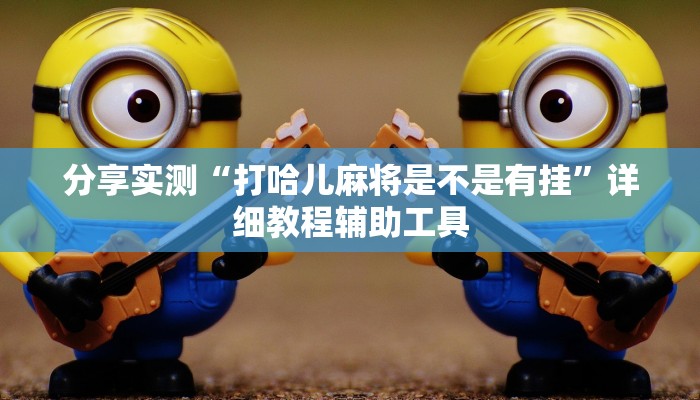 分享实测“打哈儿麻将是不是有挂”详细教程辅助工具