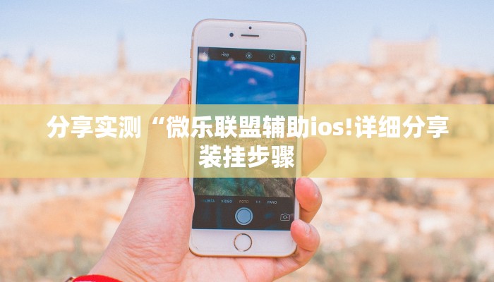 分享实测“微乐联盟辅助ios!详细分享装挂步骤 分享实测“微乐联盟辅助ios!详细分享装挂步骤