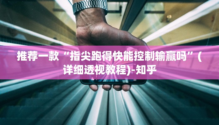 推荐一款“指尖跑得快能控制输赢吗”(详细透视教程)-知乎 推荐一款“指尖跑得快能控制输赢吗”(详细透视教程)-知乎