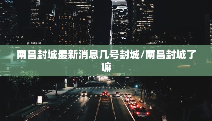 南昌封城最新消息几号封城/南昌封城了嘛