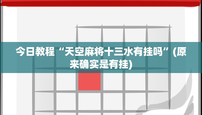 今日教程“天空麻将十三水有挂吗”(原来确实是有挂)
