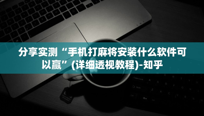 分享实测“手机打麻将安装什么软件可以赢”(详细透视教程)-知乎