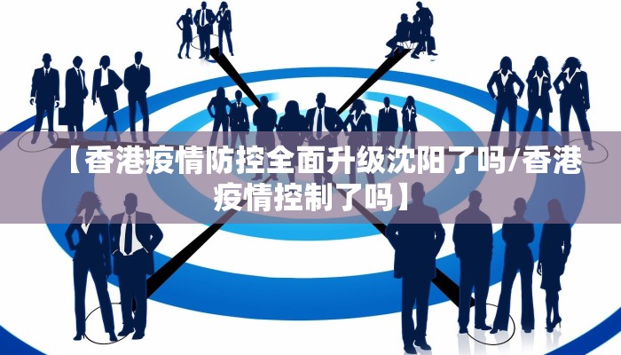 【香港疫情防控全面升级沈阳了吗/香港疫情控制了吗】