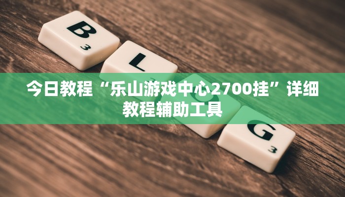 今日教程“乐山游戏中心2700挂”详细教程辅助工具
