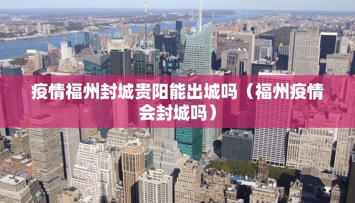 疫情福州封城贵阳能出城吗（福州疫情会封城吗）