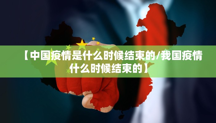 【中国疫情是什么时候结束的/我国疫情什么时候结束的】