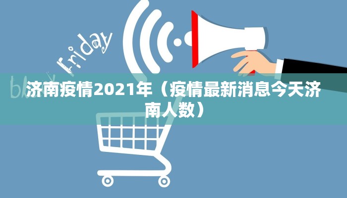济南疫情2021年（疫情最新消息今天济南人数）