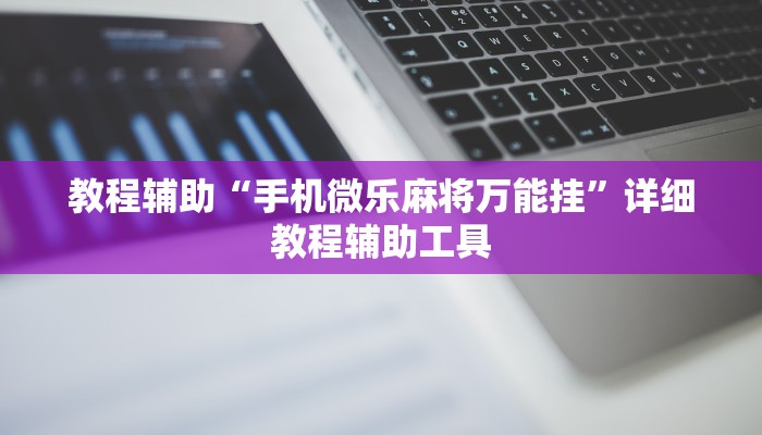 教程辅助“手机微乐麻将万能挂”详细教程辅助工具