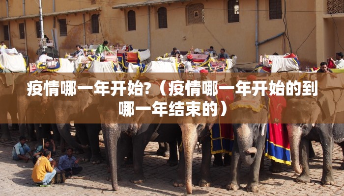 疫情哪一年开始?（疫情哪一年开始的到哪一年结束的）