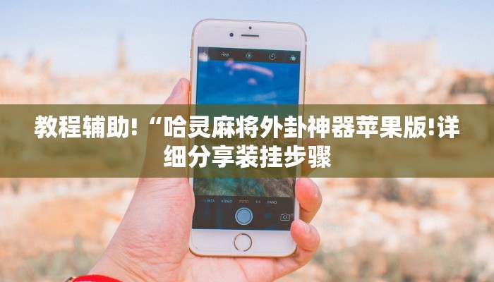 教程辅助!“哈灵麻将外卦神器苹果版!详细分享装挂步骤
