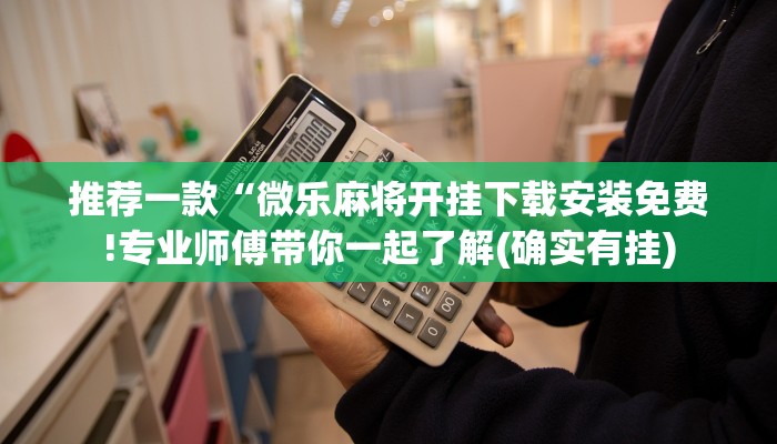 推荐一款“微乐麻将开挂下载安装免费!专业师傅带你一起了解(确实有挂)