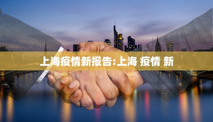 上海疫情新报告:上海 疫情 新