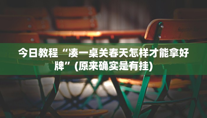 今日教程“凑一桌关春天怎样才能拿好牌”(原来确实是有挂)