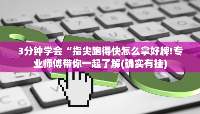 3分钟学会“指尖跑得快怎么拿好牌!专业师傅带你一起了解(确实有挂)