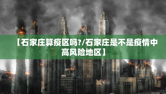 【石家庄算疫区吗?/石家庄是不是疫情中高风险地区】