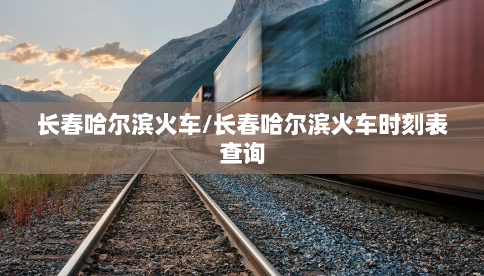 长春哈尔滨火车/长春哈尔滨火车时刻表查询