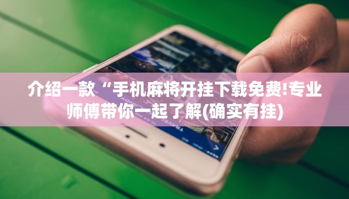 介绍一款“手机麻将开挂下载免费!专业师傅带你一起了解(确实有挂)
