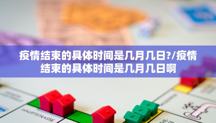 疫情结束的具体时间是几月几日?/疫情结束的具体时间是几月几日啊