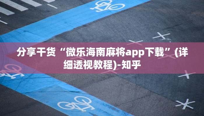 分享干货“微乐海南麻将app下载”(详细透视教程)-知乎 分享干货“微乐海南麻将app下载”(详细透视教程)-知乎