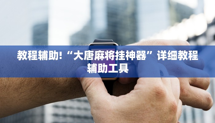 教程辅助!“大唐麻将挂神器”详细教程辅助工具