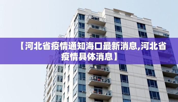 【河北省疫情通知海口最新消息,河北省疫情具体消息】