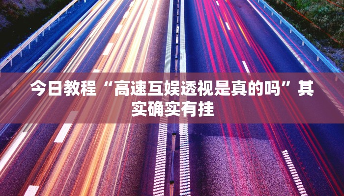 今日教程“高速互娱透视是真的吗”其实确实有挂