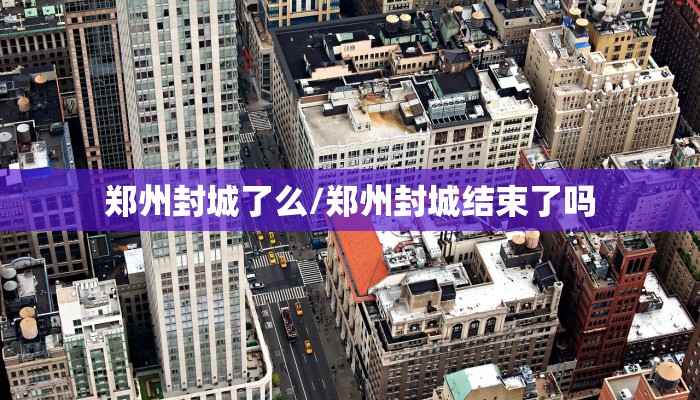郑州封城了么/郑州封城结束了吗