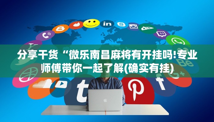 分享干货“微乐南昌麻将有开挂吗!专业师傅带你一起了解(确实有挂)