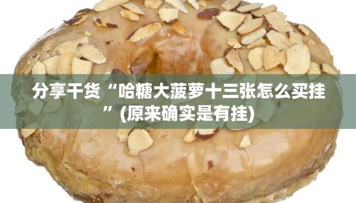 分享干货“哈糖大菠萝十三张怎么买挂”(原来确实是有挂) 分享干货“哈糖大菠萝十三张怎么买挂”(原来确实是有挂)