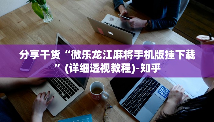分享干货“微乐龙江麻将手机版挂下载”(详细透视教程)-知乎 分享干货“微乐龙江麻将手机版挂下载”(详细透视教程)-知乎