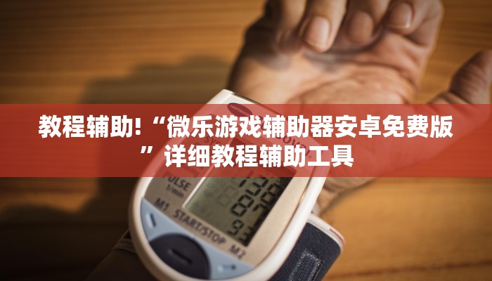 教程辅助!“微乐游戏辅助器安卓免费版”详细教程辅助工具