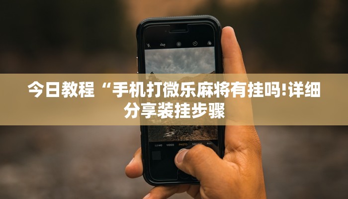 今日教程“手机打微乐麻将有挂吗!详细分享装挂步骤