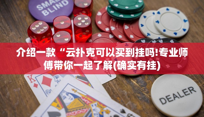 介绍一款“云扑克可以买到挂吗!专业师傅带你一起了解(确实有挂)