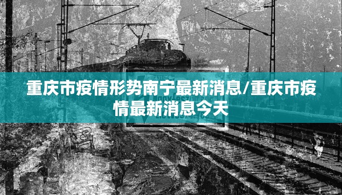 重庆市疫情形势南宁最新消息/重庆市疫情最新消息今天