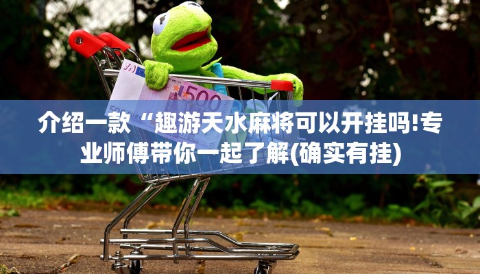 介绍一款“趣游天水麻将可以开挂吗!专业师傅带你一起了解(确实有挂) 介绍一款“趣游天水麻将可以开挂吗!专业师傅带你一起了解(确实有挂)