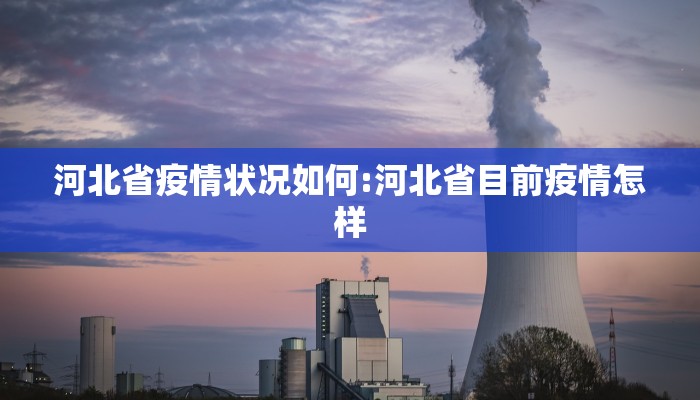 河北省疫情状况如何:河北省目前疫情怎样