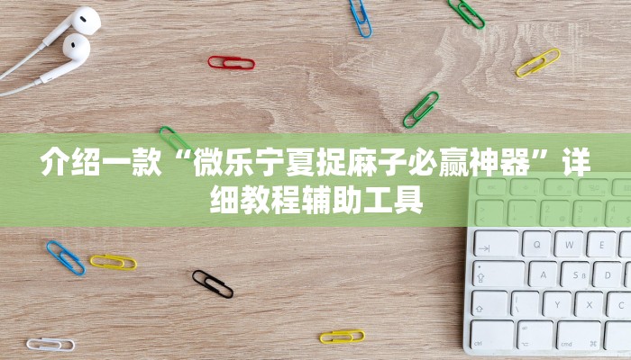 介绍一款“微乐宁夏捉麻子必赢神器”详细教程辅助工具 介绍一款“微乐宁夏捉麻子必赢神器”详细教程辅助工具