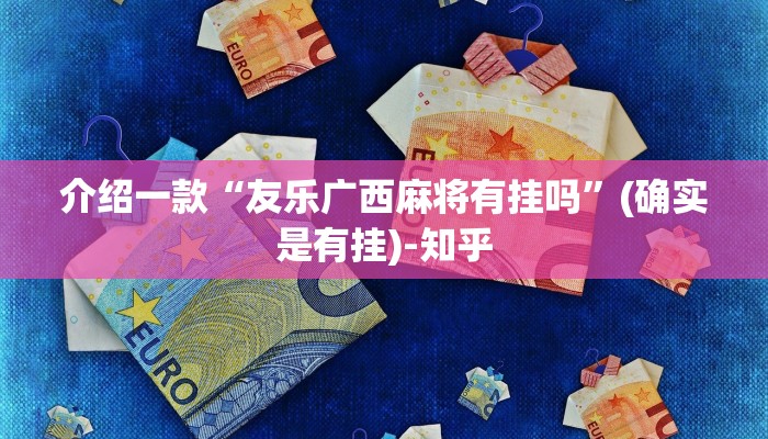 介绍一款“友乐广西麻将有挂吗”(确实是有挂)-知乎