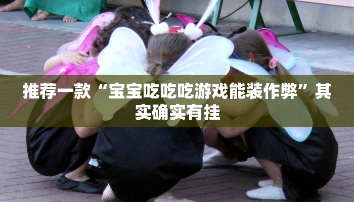 推荐一款“宝宝吃吃吃游戏能装作弊”其实确实有挂