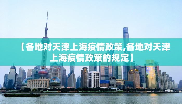 【各地对天津上海疫情政策,各地对天津上海疫情政策的规定】