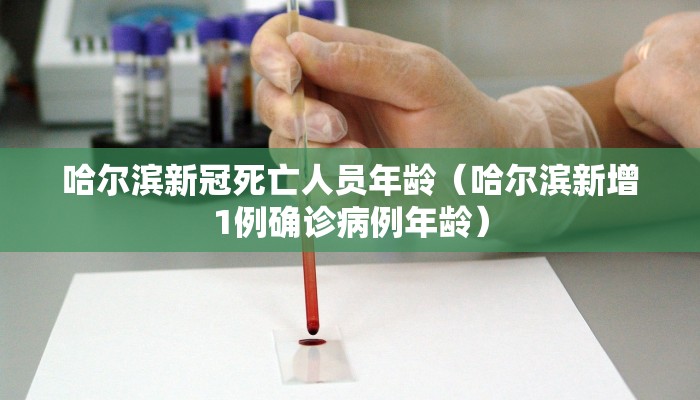 哈尔滨新冠死亡人员年龄（哈尔滨新增1例确诊病例年龄）