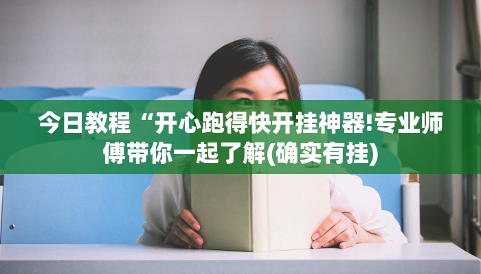 今日教程“开心跑得快开挂神器!专业师傅带你一起了解(确实有挂)