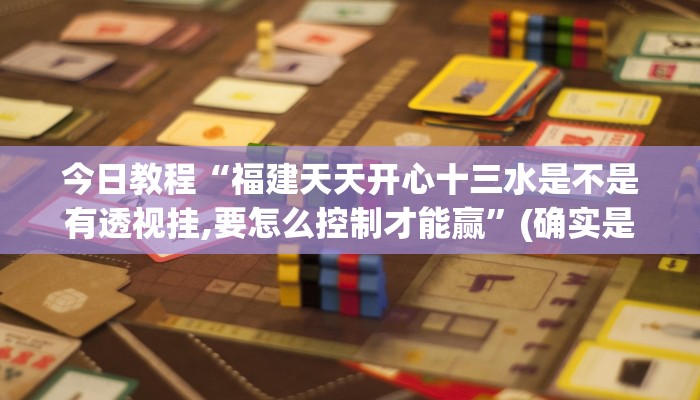 今日教程“福建天天开心十三水是不是有透视挂,要怎么控制才能赢”(确实是有挂)-知乎