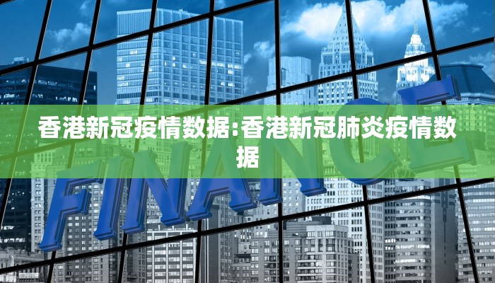 香港新冠疫情数据:香港新冠肺炎疫情数据