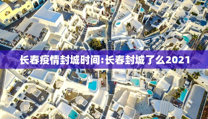 长春疫情封城时间:长春封城了么2021 长春疫情封城时间:长春封城了么2021