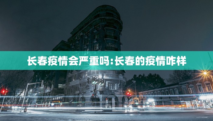 长春疫情会严重吗:长春的疫情咋样